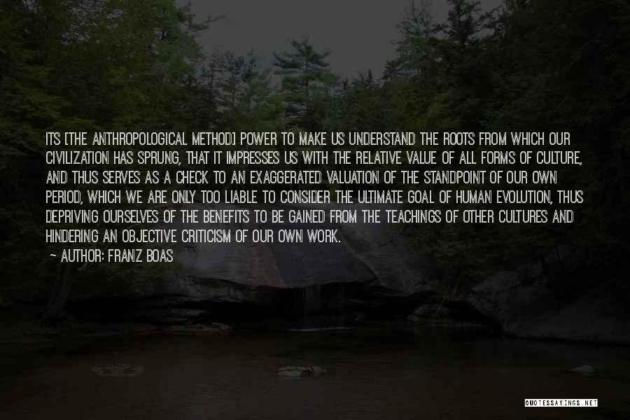 Franz Boas Quotes: Its [the Anthropological Method] Power To Make Us Understand The Roots From Which Our Civilization Has Sprung, That It Impresses