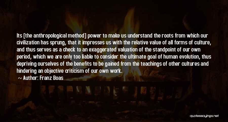 Franz Boas Quotes: Its [the Anthropological Method] Power To Make Us Understand The Roots From Which Our Civilization Has Sprung, That It Impresses