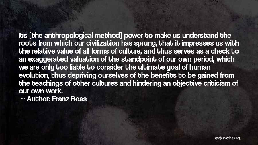 Franz Boas Quotes: Its [the Anthropological Method] Power To Make Us Understand The Roots From Which Our Civilization Has Sprung, That It Impresses