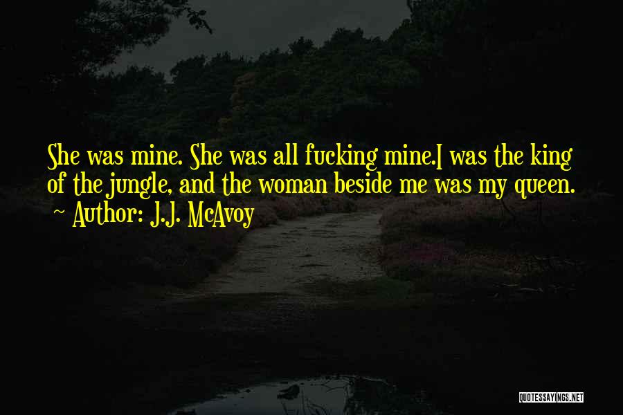 J.J. McAvoy Quotes: She Was Mine. She Was All Fucking Mine.i Was The King Of The Jungle, And The Woman Beside Me Was