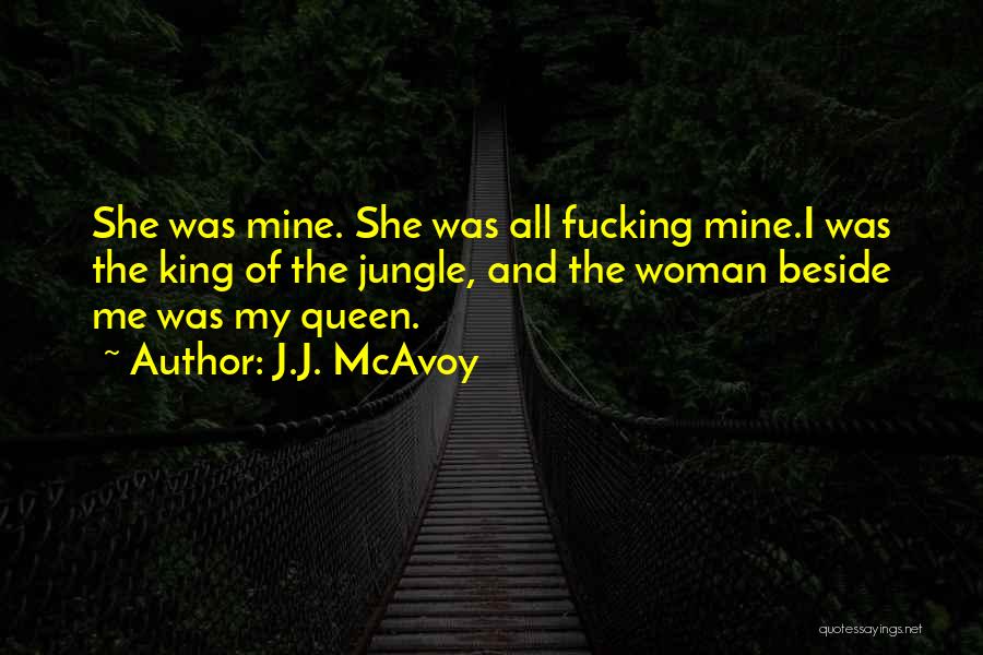 J.J. McAvoy Quotes: She Was Mine. She Was All Fucking Mine.i Was The King Of The Jungle, And The Woman Beside Me Was