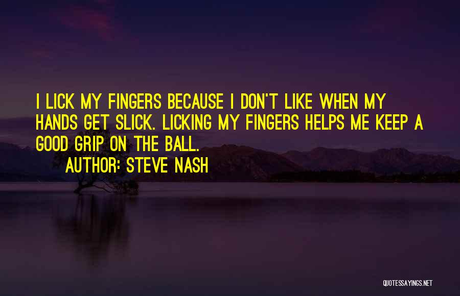 Steve Nash Quotes: I Lick My Fingers Because I Don't Like When My Hands Get Slick. Licking My Fingers Helps Me Keep A