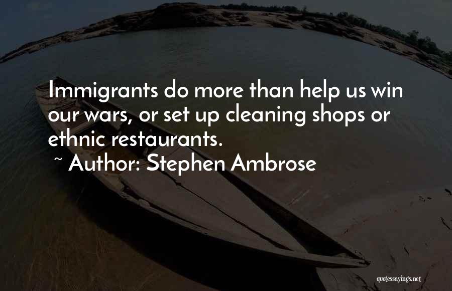 Stephen Ambrose Quotes: Immigrants Do More Than Help Us Win Our Wars, Or Set Up Cleaning Shops Or Ethnic Restaurants.