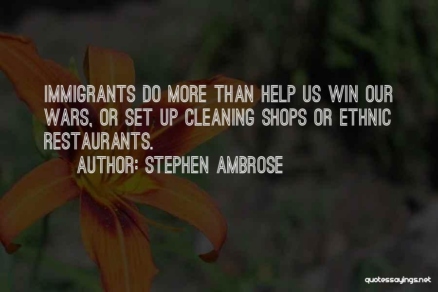 Stephen Ambrose Quotes: Immigrants Do More Than Help Us Win Our Wars, Or Set Up Cleaning Shops Or Ethnic Restaurants.