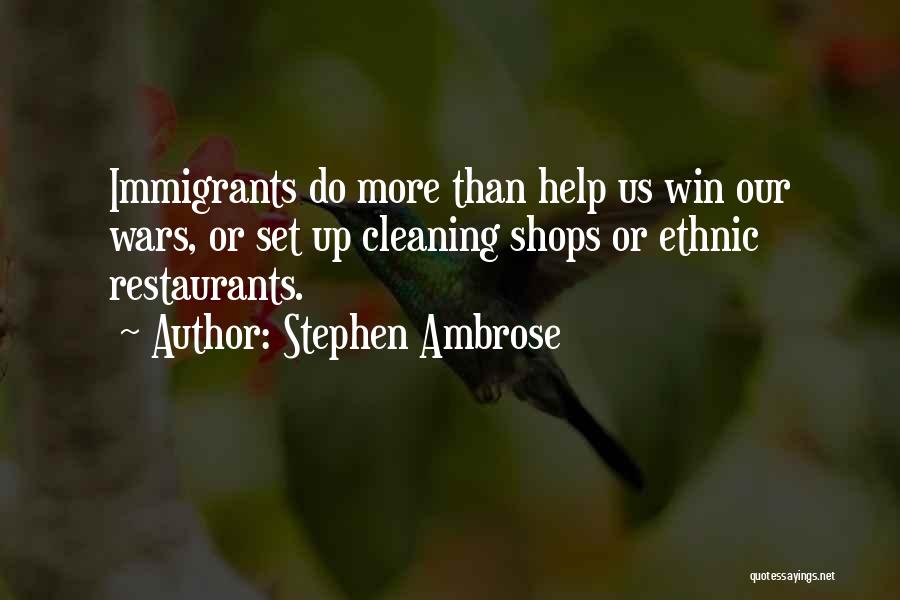Stephen Ambrose Quotes: Immigrants Do More Than Help Us Win Our Wars, Or Set Up Cleaning Shops Or Ethnic Restaurants.