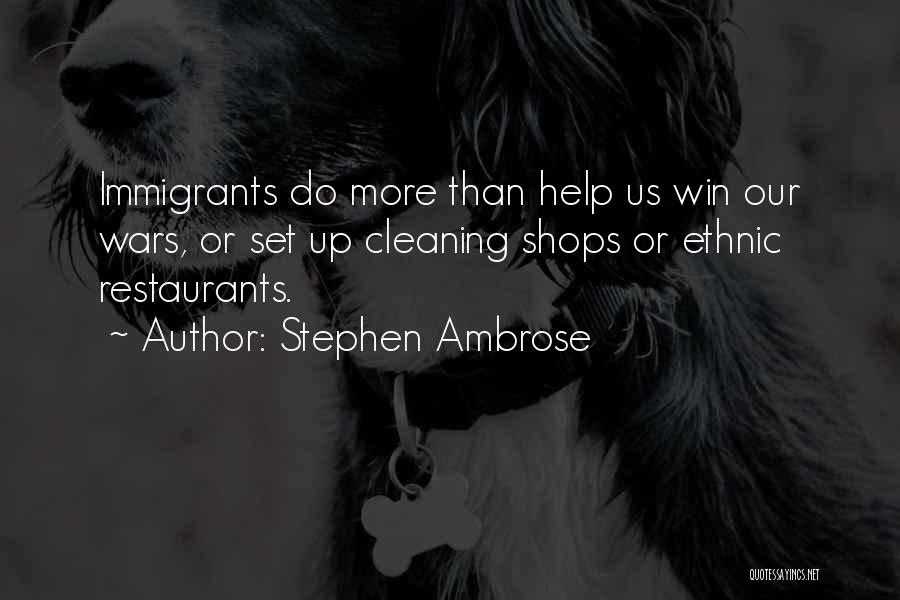 Stephen Ambrose Quotes: Immigrants Do More Than Help Us Win Our Wars, Or Set Up Cleaning Shops Or Ethnic Restaurants.