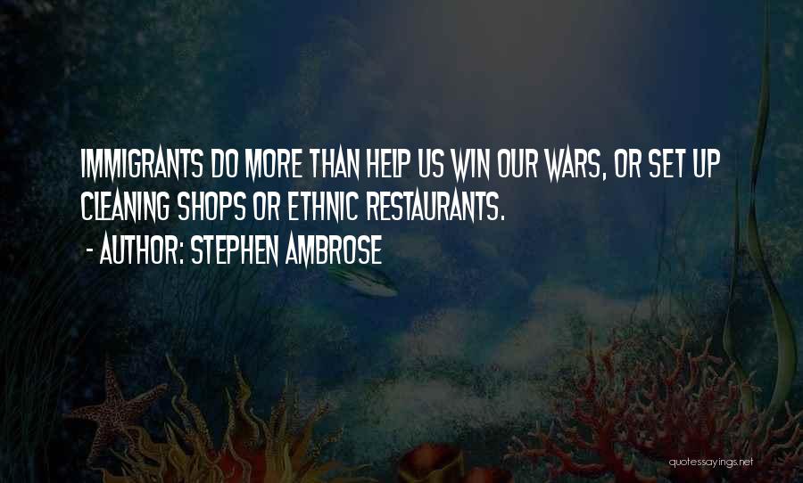 Stephen Ambrose Quotes: Immigrants Do More Than Help Us Win Our Wars, Or Set Up Cleaning Shops Or Ethnic Restaurants.