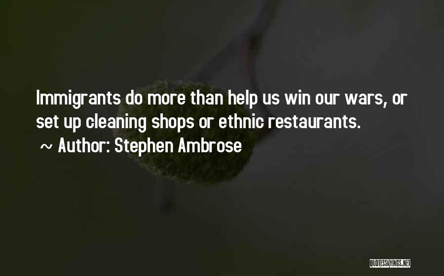 Stephen Ambrose Quotes: Immigrants Do More Than Help Us Win Our Wars, Or Set Up Cleaning Shops Or Ethnic Restaurants.