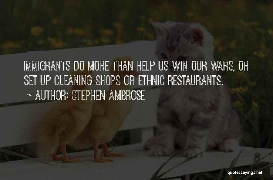 Stephen Ambrose Quotes: Immigrants Do More Than Help Us Win Our Wars, Or Set Up Cleaning Shops Or Ethnic Restaurants.