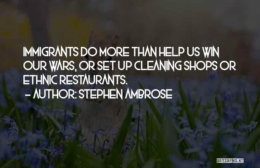 Stephen Ambrose Quotes: Immigrants Do More Than Help Us Win Our Wars, Or Set Up Cleaning Shops Or Ethnic Restaurants.