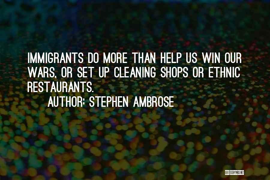 Stephen Ambrose Quotes: Immigrants Do More Than Help Us Win Our Wars, Or Set Up Cleaning Shops Or Ethnic Restaurants.
