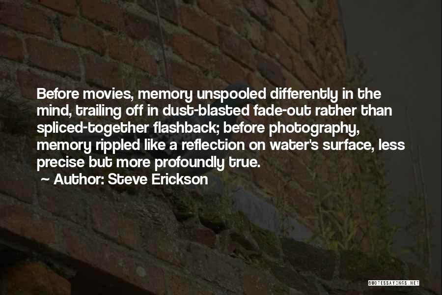 Steve Erickson Quotes: Before Movies, Memory Unspooled Differently In The Mind, Trailing Off In Dust-blasted Fade-out Rather Than Spliced-together Flashback; Before Photography, Memory