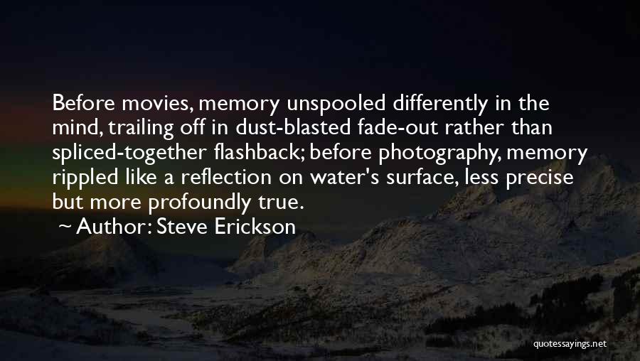 Steve Erickson Quotes: Before Movies, Memory Unspooled Differently In The Mind, Trailing Off In Dust-blasted Fade-out Rather Than Spliced-together Flashback; Before Photography, Memory