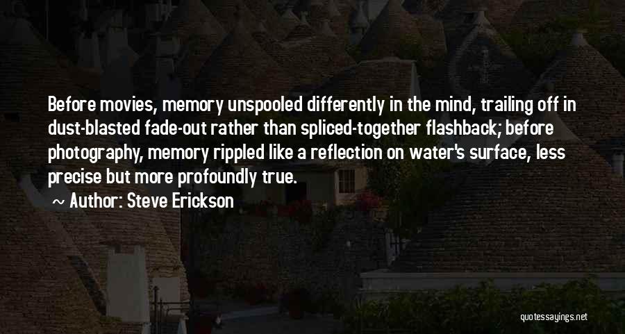 Steve Erickson Quotes: Before Movies, Memory Unspooled Differently In The Mind, Trailing Off In Dust-blasted Fade-out Rather Than Spliced-together Flashback; Before Photography, Memory