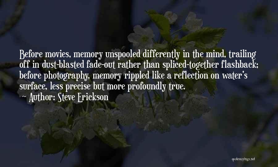 Steve Erickson Quotes: Before Movies, Memory Unspooled Differently In The Mind, Trailing Off In Dust-blasted Fade-out Rather Than Spliced-together Flashback; Before Photography, Memory