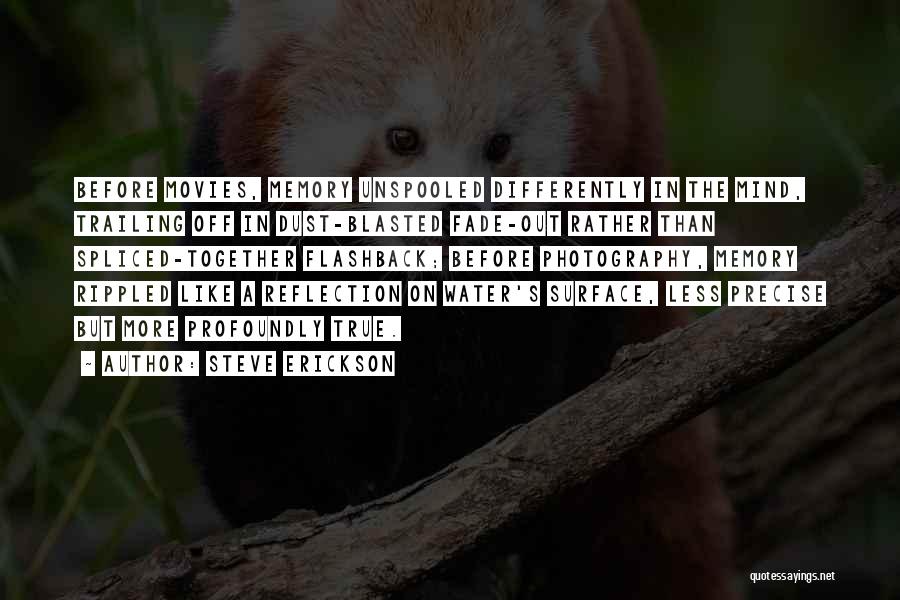 Steve Erickson Quotes: Before Movies, Memory Unspooled Differently In The Mind, Trailing Off In Dust-blasted Fade-out Rather Than Spliced-together Flashback; Before Photography, Memory