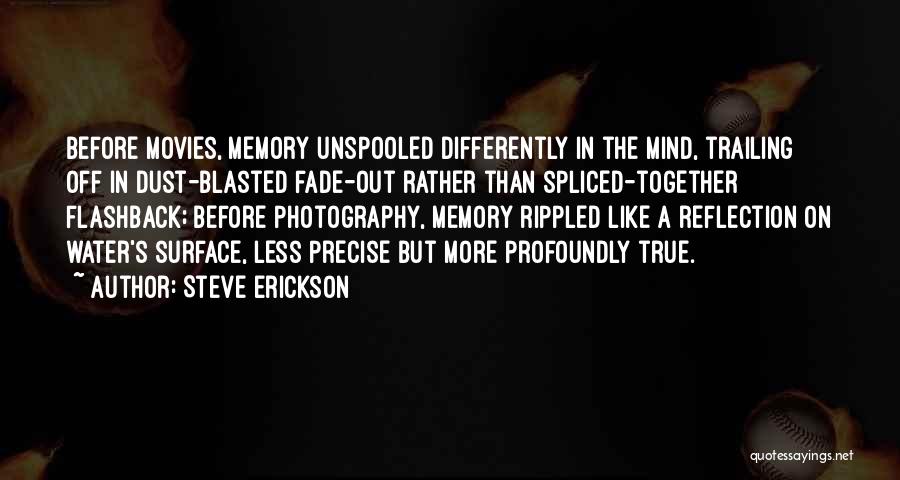 Steve Erickson Quotes: Before Movies, Memory Unspooled Differently In The Mind, Trailing Off In Dust-blasted Fade-out Rather Than Spliced-together Flashback; Before Photography, Memory