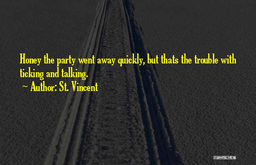 St. Vincent Quotes: Honey The Party Went Away Quickly, But Thats The Trouble With Ticking And Talking.
