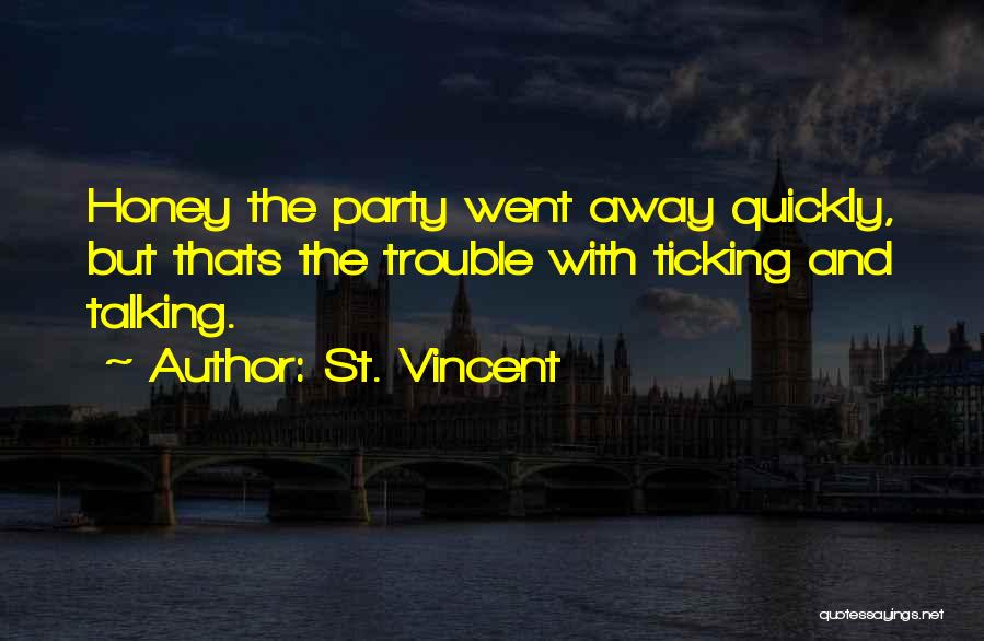St. Vincent Quotes: Honey The Party Went Away Quickly, But Thats The Trouble With Ticking And Talking.