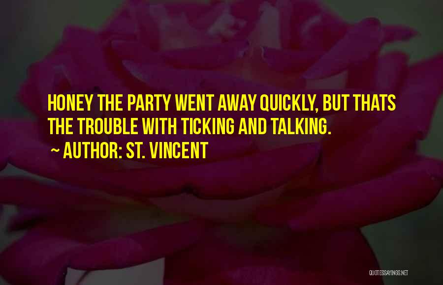 St. Vincent Quotes: Honey The Party Went Away Quickly, But Thats The Trouble With Ticking And Talking.