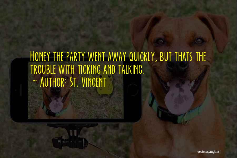 St. Vincent Quotes: Honey The Party Went Away Quickly, But Thats The Trouble With Ticking And Talking.