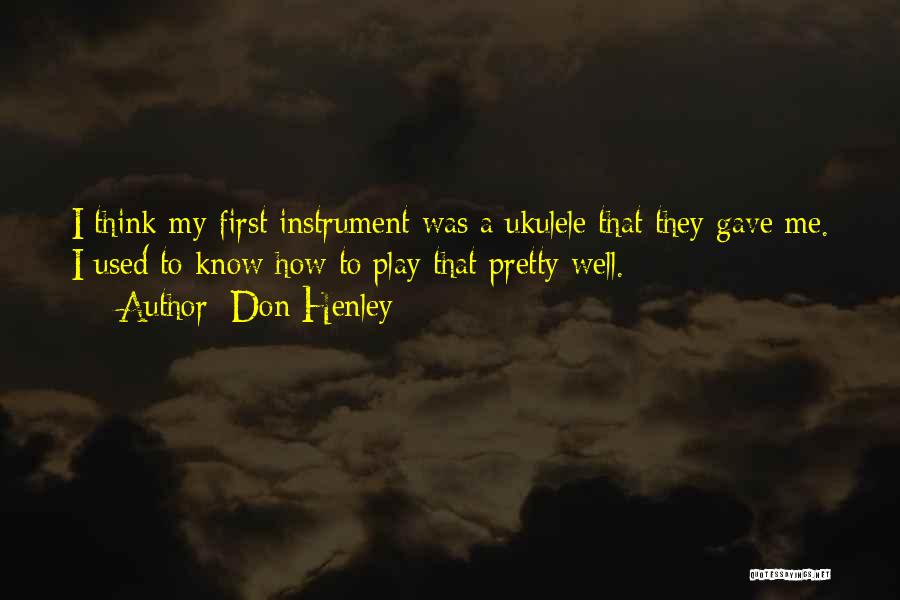 Don Henley Quotes: I Think My First Instrument Was A Ukulele That They Gave Me. I Used To Know How To Play That
