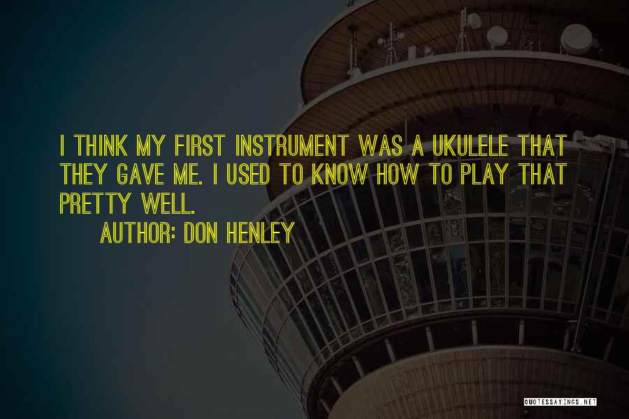 Don Henley Quotes: I Think My First Instrument Was A Ukulele That They Gave Me. I Used To Know How To Play That