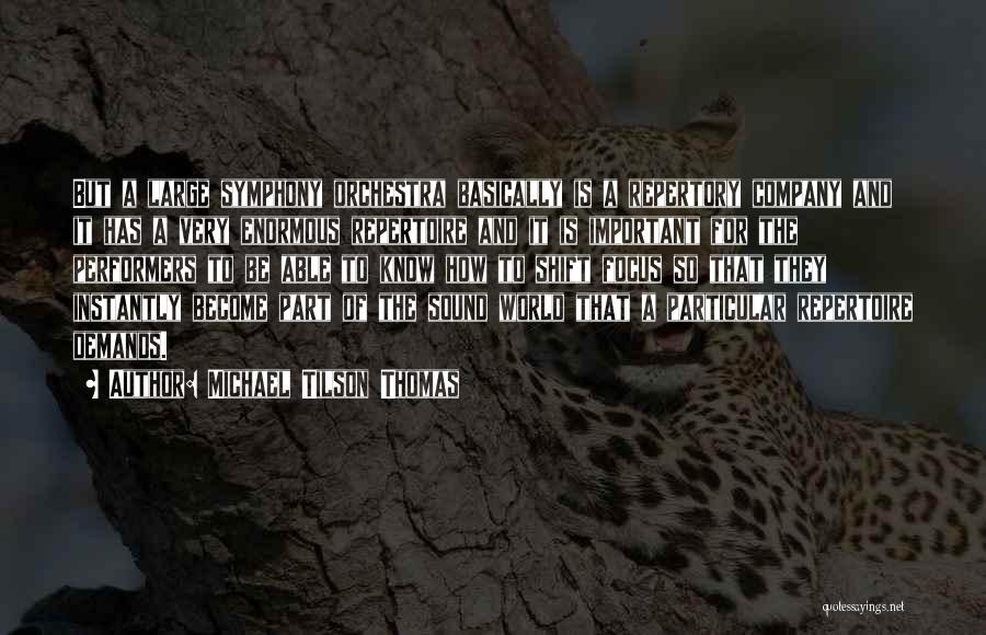 Michael Tilson Thomas Quotes: But A Large Symphony Orchestra Basically Is A Repertory Company And It Has A Very Enormous Repertoire And It Is
