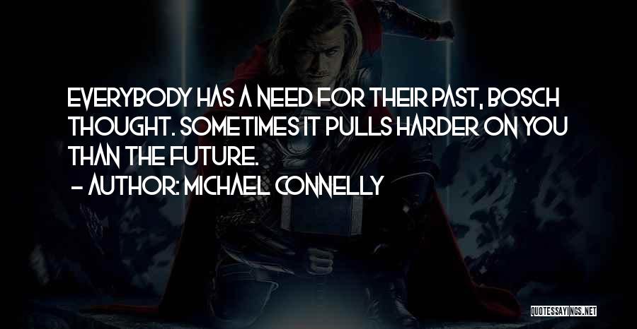 Michael Connelly Quotes: Everybody Has A Need For Their Past, Bosch Thought. Sometimes It Pulls Harder On You Than The Future.