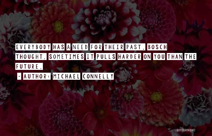 Michael Connelly Quotes: Everybody Has A Need For Their Past, Bosch Thought. Sometimes It Pulls Harder On You Than The Future.