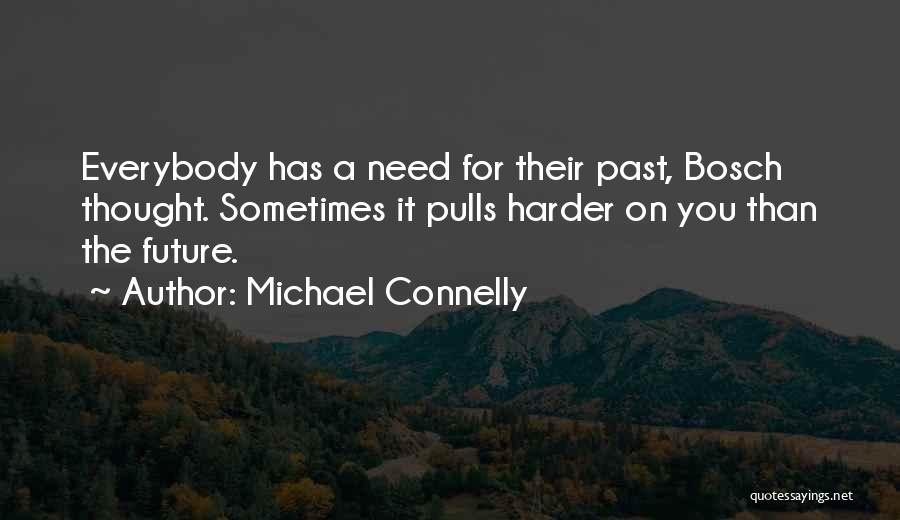 Michael Connelly Quotes: Everybody Has A Need For Their Past, Bosch Thought. Sometimes It Pulls Harder On You Than The Future.