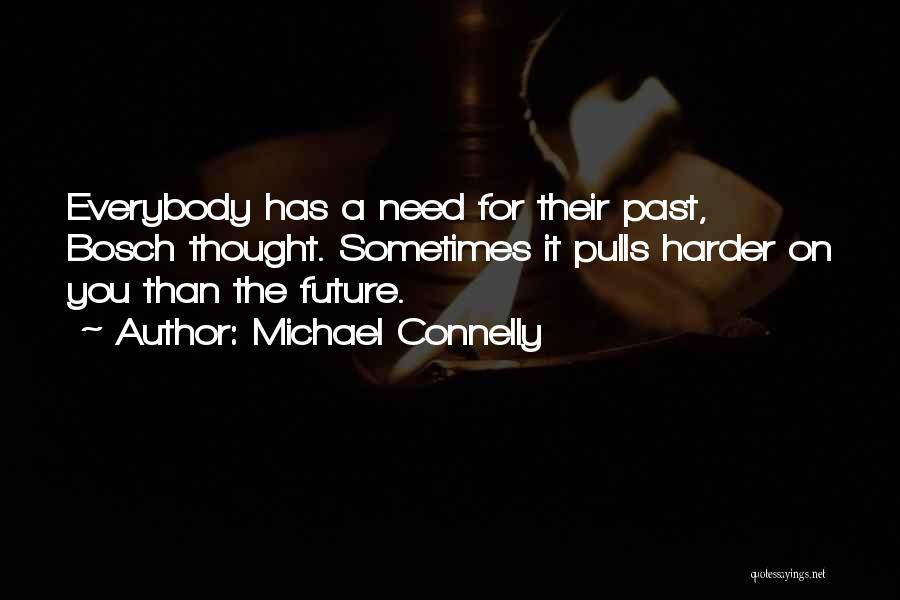 Michael Connelly Quotes: Everybody Has A Need For Their Past, Bosch Thought. Sometimes It Pulls Harder On You Than The Future.