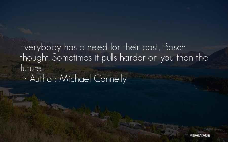 Michael Connelly Quotes: Everybody Has A Need For Their Past, Bosch Thought. Sometimes It Pulls Harder On You Than The Future.