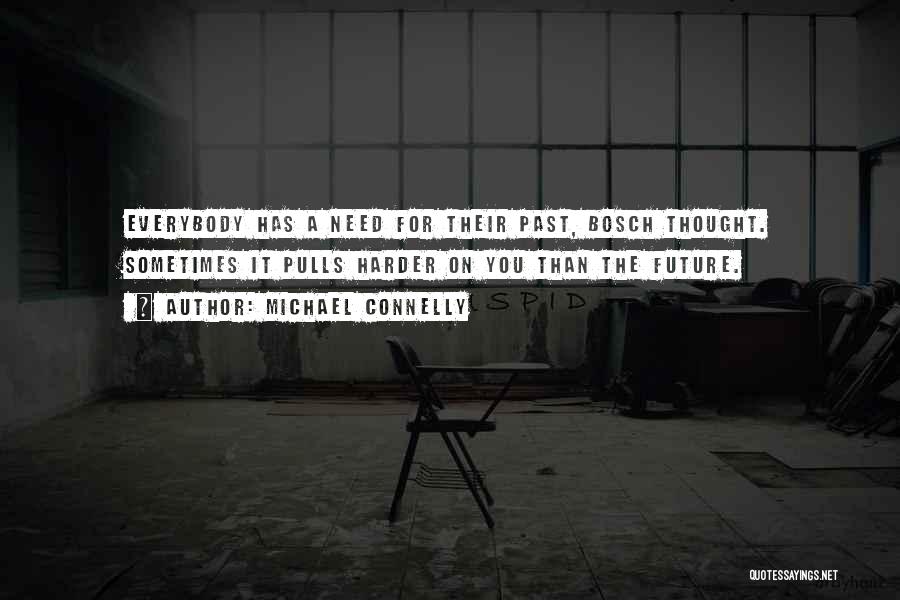 Michael Connelly Quotes: Everybody Has A Need For Their Past, Bosch Thought. Sometimes It Pulls Harder On You Than The Future.