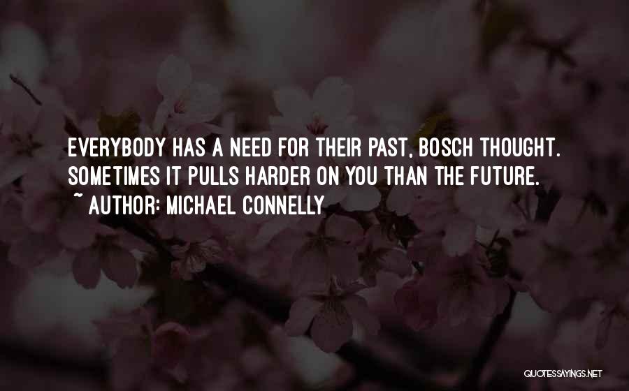 Michael Connelly Quotes: Everybody Has A Need For Their Past, Bosch Thought. Sometimes It Pulls Harder On You Than The Future.
