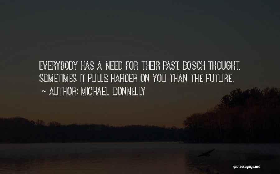 Michael Connelly Quotes: Everybody Has A Need For Their Past, Bosch Thought. Sometimes It Pulls Harder On You Than The Future.