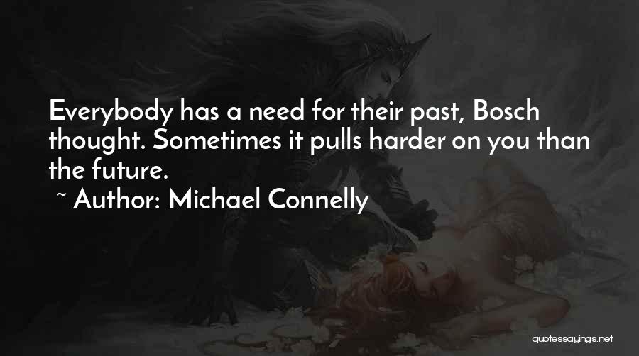 Michael Connelly Quotes: Everybody Has A Need For Their Past, Bosch Thought. Sometimes It Pulls Harder On You Than The Future.