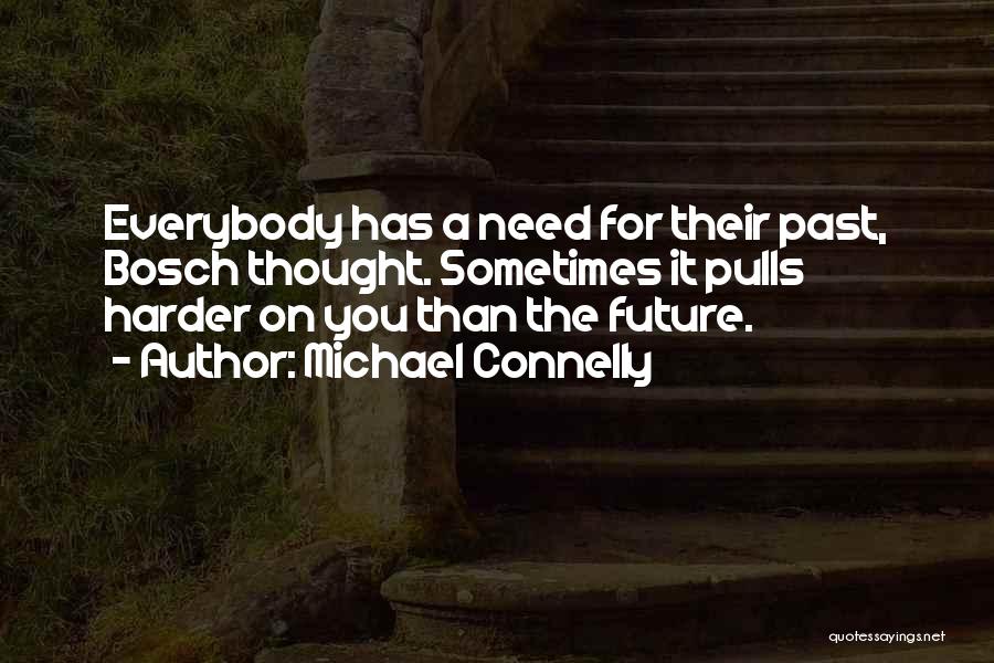 Michael Connelly Quotes: Everybody Has A Need For Their Past, Bosch Thought. Sometimes It Pulls Harder On You Than The Future.