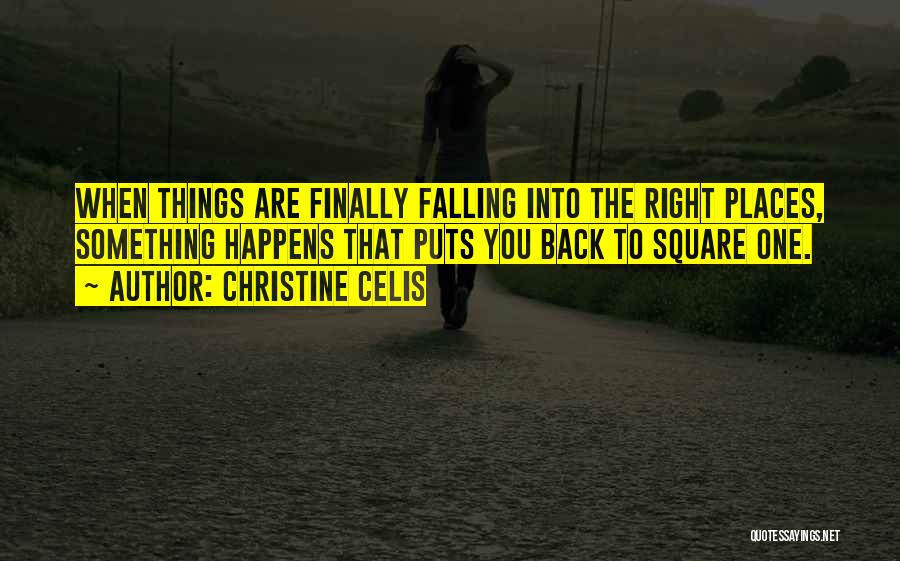 Christine Celis Quotes: When Things Are Finally Falling Into The Right Places, Something Happens That Puts You Back To Square One.