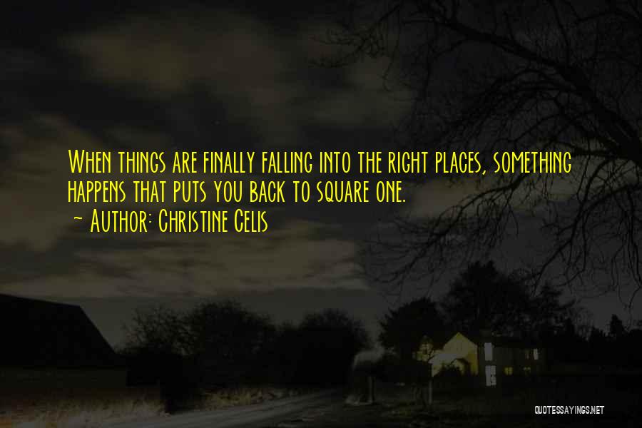 Christine Celis Quotes: When Things Are Finally Falling Into The Right Places, Something Happens That Puts You Back To Square One.