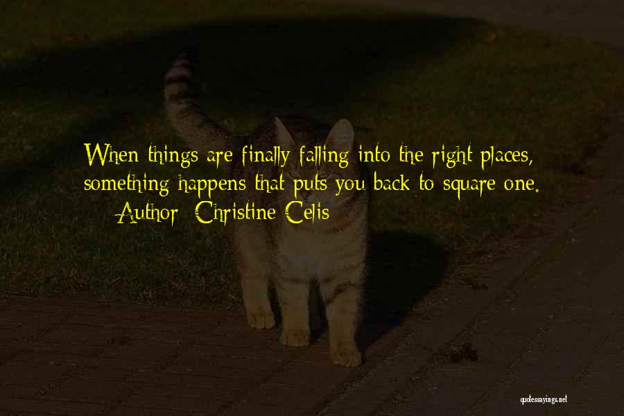 Christine Celis Quotes: When Things Are Finally Falling Into The Right Places, Something Happens That Puts You Back To Square One.