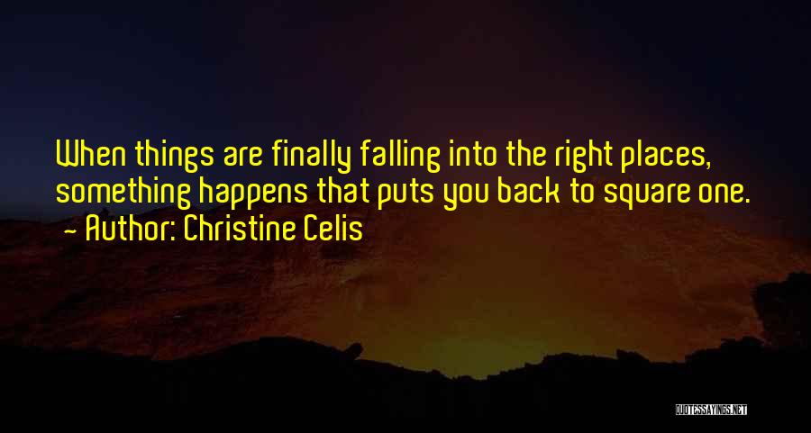 Christine Celis Quotes: When Things Are Finally Falling Into The Right Places, Something Happens That Puts You Back To Square One.