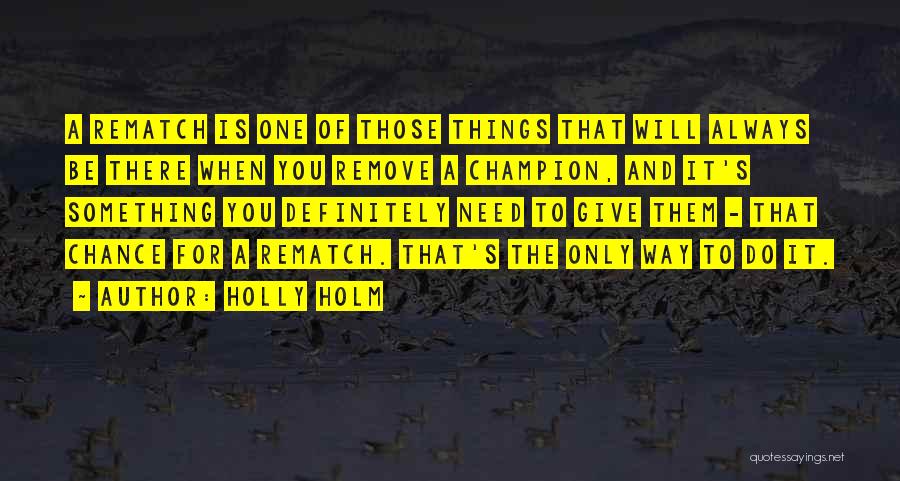 Holly Holm Quotes: A Rematch Is One Of Those Things That Will Always Be There When You Remove A Champion, And It's Something