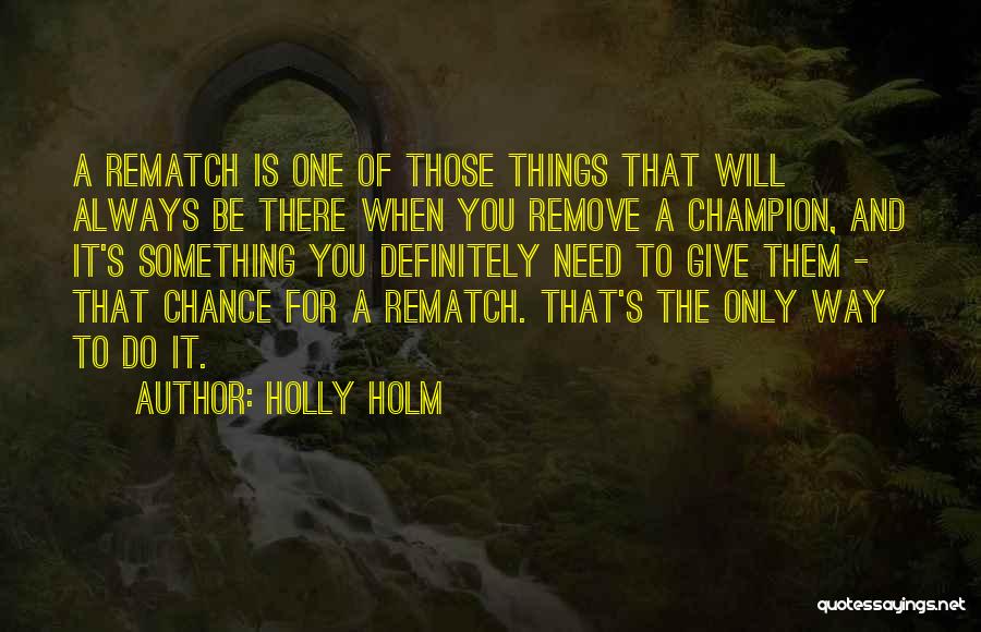 Holly Holm Quotes: A Rematch Is One Of Those Things That Will Always Be There When You Remove A Champion, And It's Something