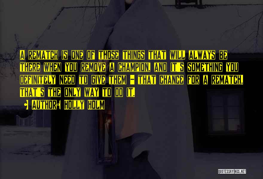 Holly Holm Quotes: A Rematch Is One Of Those Things That Will Always Be There When You Remove A Champion, And It's Something