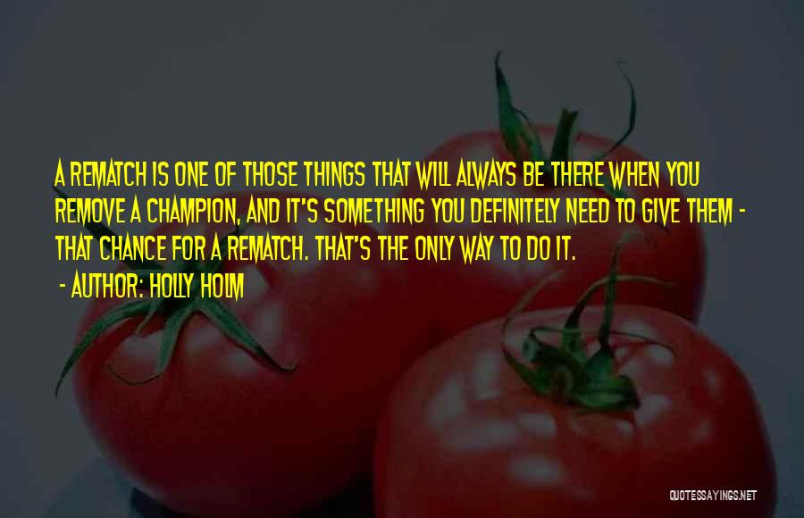 Holly Holm Quotes: A Rematch Is One Of Those Things That Will Always Be There When You Remove A Champion, And It's Something