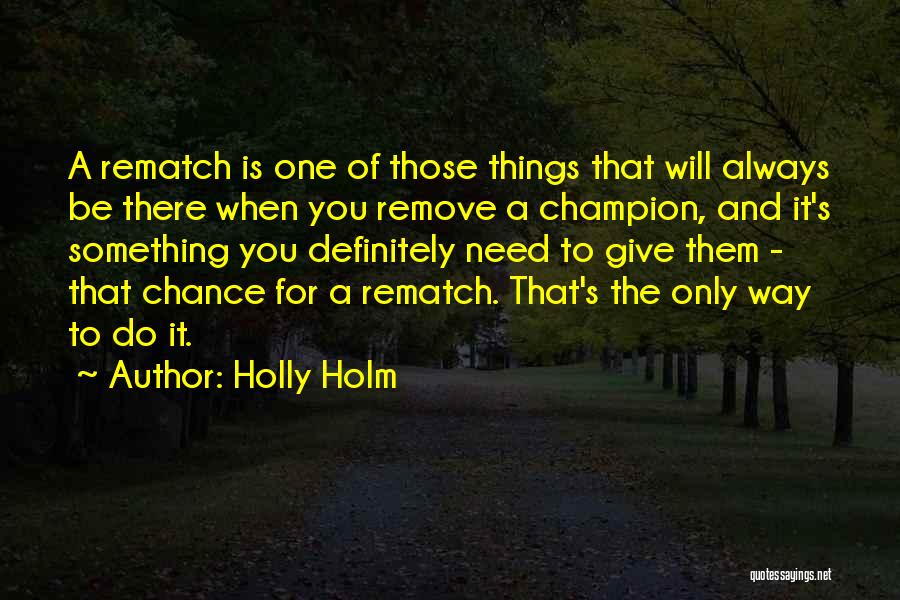 Holly Holm Quotes: A Rematch Is One Of Those Things That Will Always Be There When You Remove A Champion, And It's Something