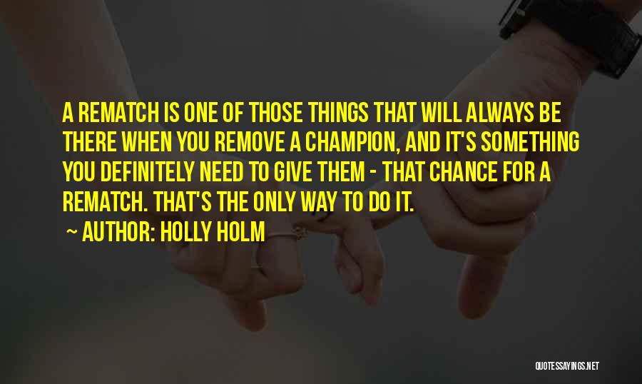 Holly Holm Quotes: A Rematch Is One Of Those Things That Will Always Be There When You Remove A Champion, And It's Something