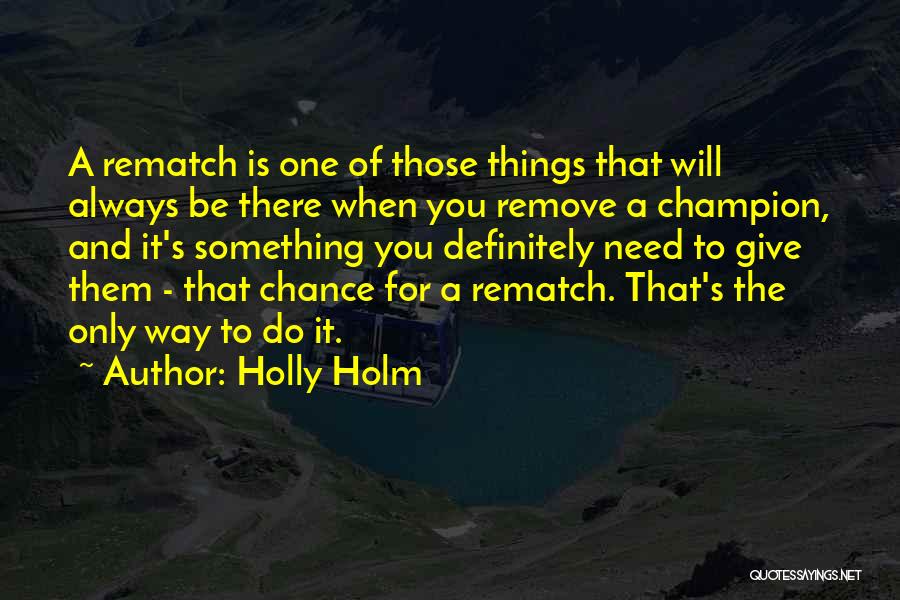 Holly Holm Quotes: A Rematch Is One Of Those Things That Will Always Be There When You Remove A Champion, And It's Something