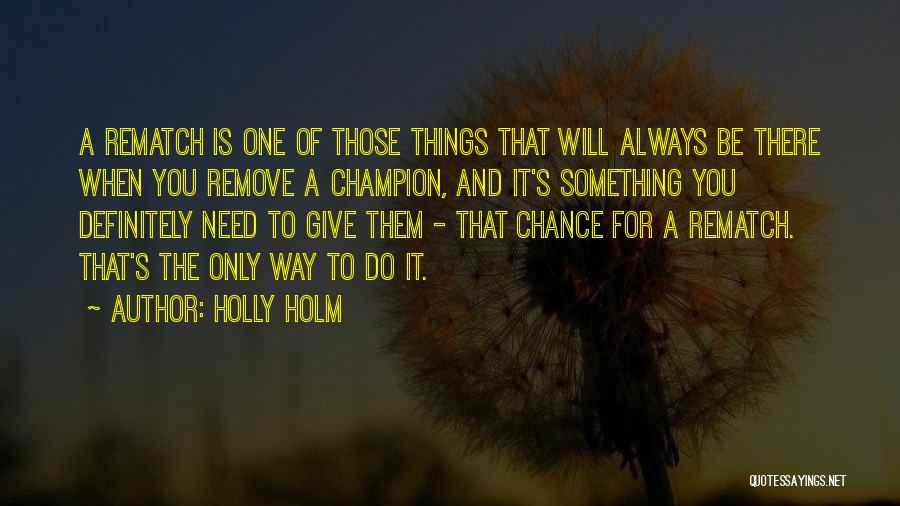 Holly Holm Quotes: A Rematch Is One Of Those Things That Will Always Be There When You Remove A Champion, And It's Something